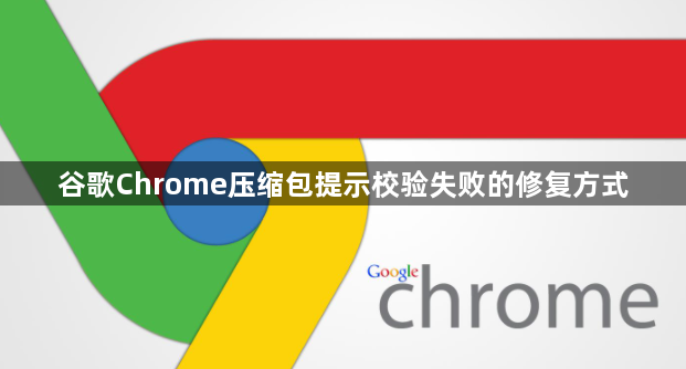 谷歌Chrome压缩包提示校验失败的修复方式1