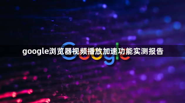 google浏览器视频播放加速功能实测报告1