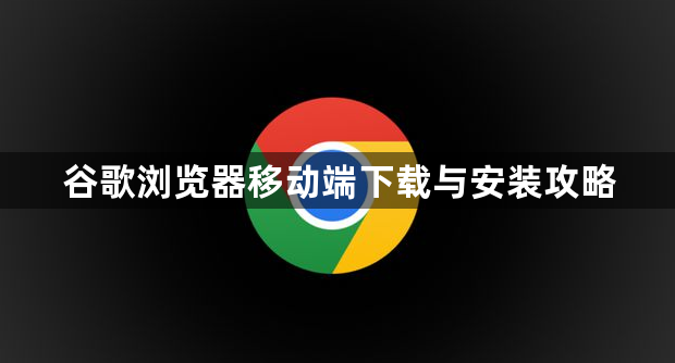 谷歌浏览器移动端下载与安装攻略1