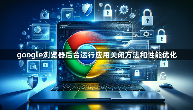 google浏览器后台运行应用关闭方法和性能优化1