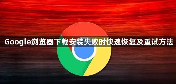 Google浏览器下载安装失败时快速恢复及重试方法1