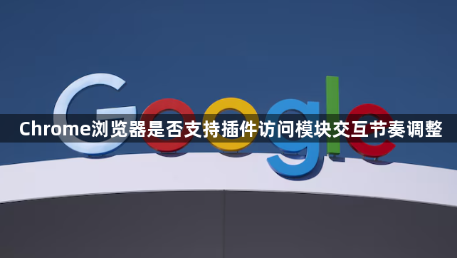 Chrome浏览器是否支持插件访问模块交互节奏调整1