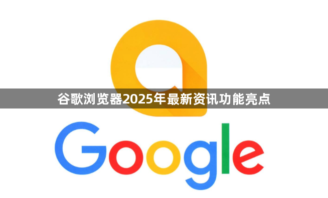 谷歌浏览器2025年最新资讯功能亮点1