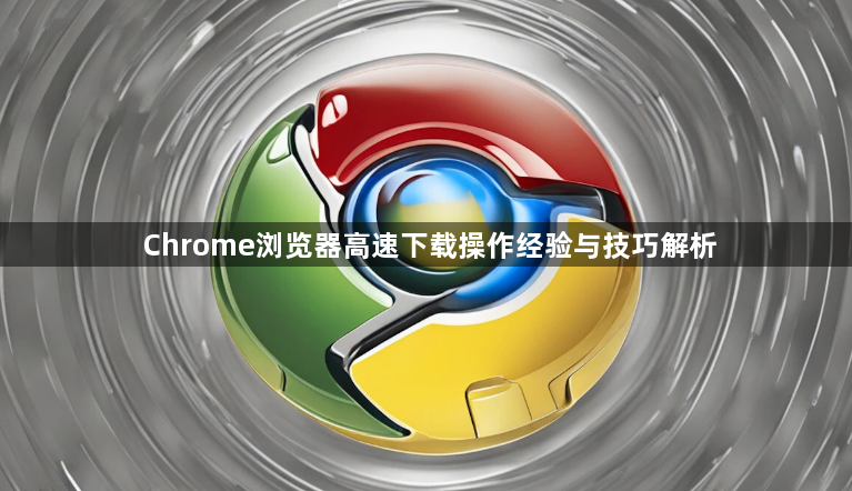 Chrome浏览器高速下载操作经验与技巧解析1