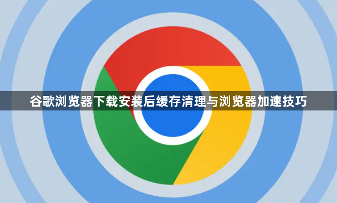 谷歌浏览器下载安装后缓存清理与浏览器加速技巧1
