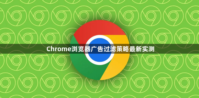 Chrome浏览器广告过滤策略最新实测1