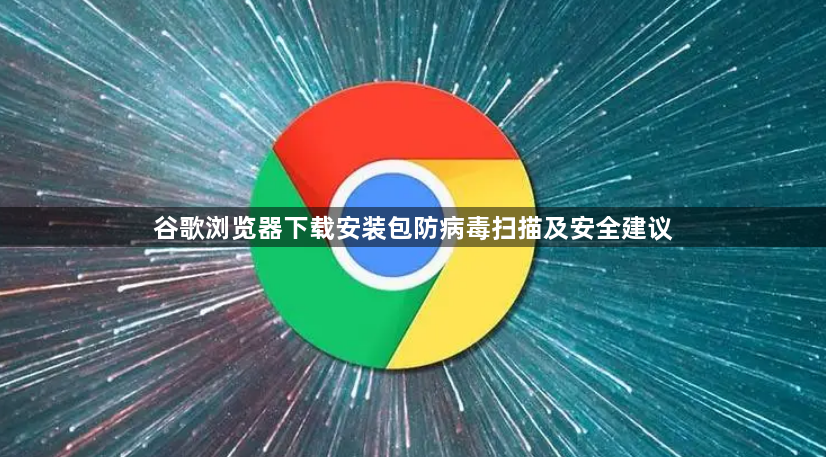 谷歌浏览器下载安装包防病毒扫描及安全建议1