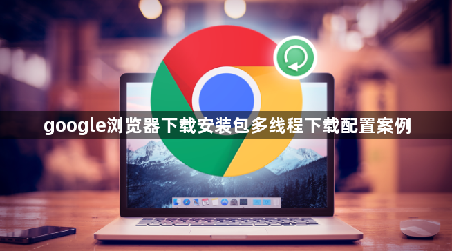 google浏览器下载安装包多线程下载配置案例1