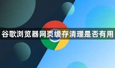 谷歌浏览器网页缓存清理是否有用1