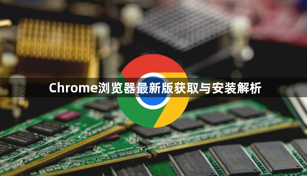 Chrome浏览器最新版获取与安装解析1