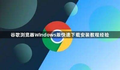 谷歌浏览器Windows版快速下载安装教程经验1