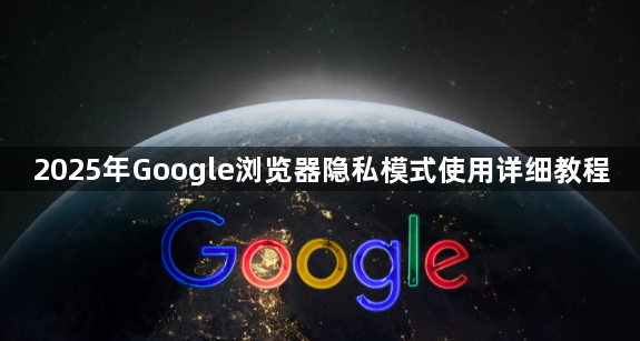 2025年Google浏览器隐私模式使用详细教程1