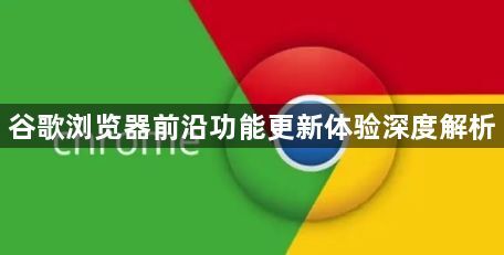 谷歌浏览器前沿功能更新体验深度解析1