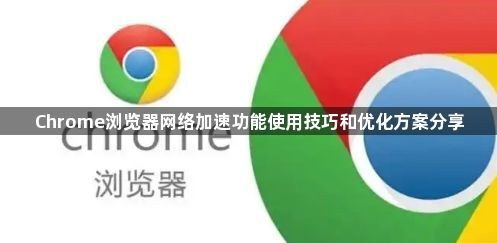 Chrome浏览器网络加速功能使用技巧和优化方案分享1