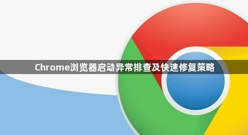 Chrome浏览器启动异常排查及快速修复策略1