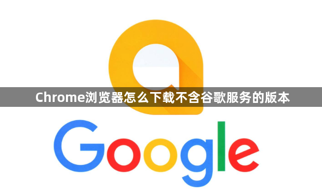 Chrome浏览器怎么下载不含谷歌服务的版本1
