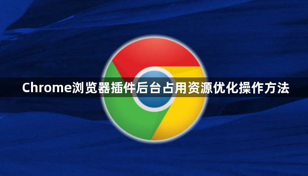 Chrome浏览器插件后台占用资源优化操作方法1