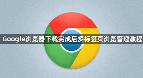 Google浏览器下载完成后多标签页浏览管理教程1