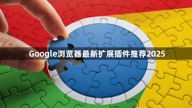Google浏览器最新扩展插件推荐20251
