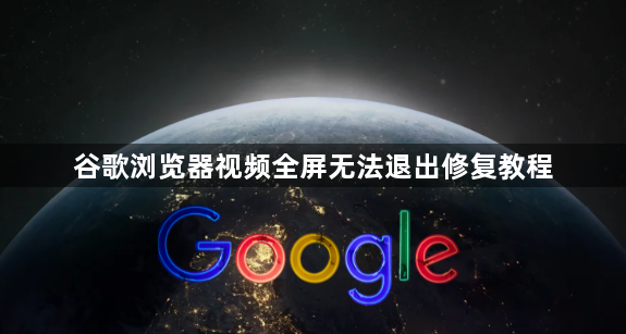 谷歌浏览器视频全屏无法退出修复教程1