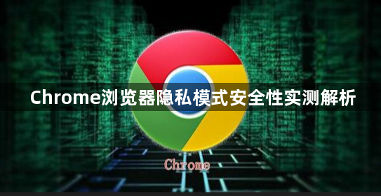 Chrome浏览器隐私模式安全性实测解析1