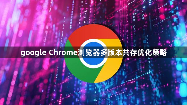 google Chrome浏览器多版本共存优化策略1