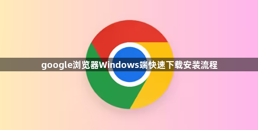 google浏览器Windows端快速下载安装流程1