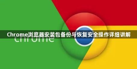 Chrome浏览器安装包备份与恢复安全操作详细讲解1