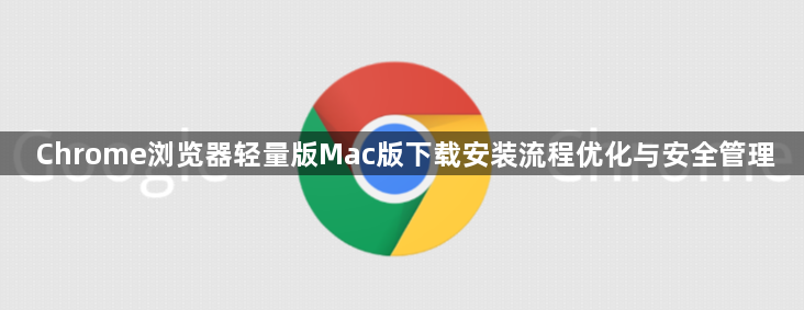 Chrome浏览器轻量版Mac版下载安装流程优化与安全管理1
