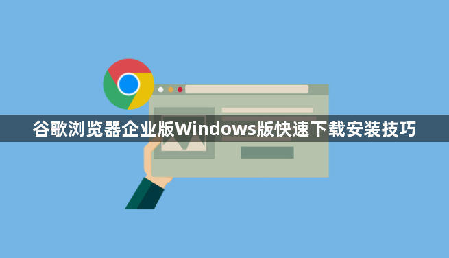 谷歌浏览器企业版Windows版快速下载安装技巧1