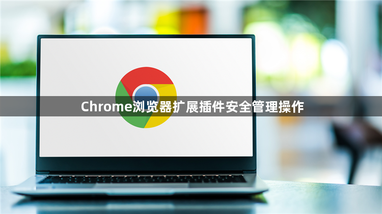 Chrome浏览器扩展插件安全管理操作1