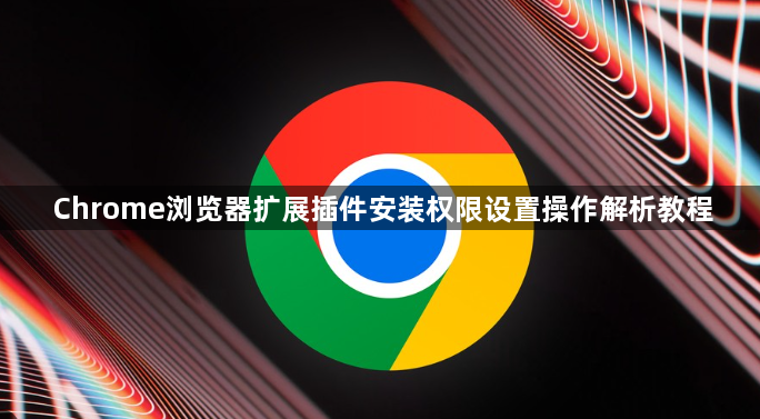 Chrome浏览器扩展插件安装权限设置操作解析教程1