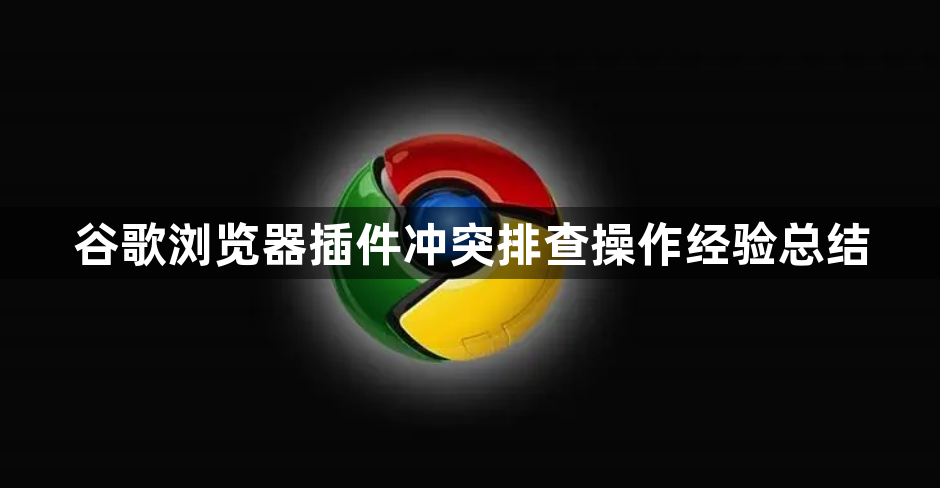 谷歌浏览器插件冲突排查操作经验总结1