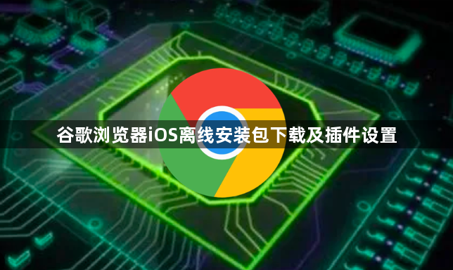 谷歌浏览器iOS离线安装包下载及插件设置1