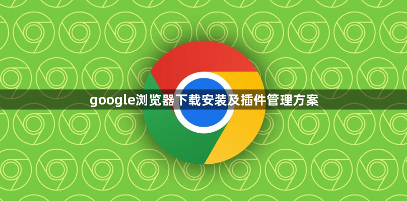 google浏览器下载安装及插件管理方案1