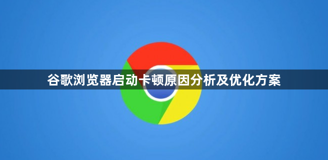 谷歌浏览器启动卡顿原因分析及优化方案1