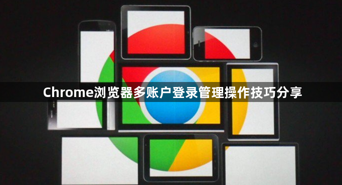 Chrome浏览器多账户登录管理操作技巧分享1