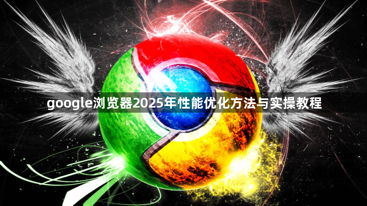 google浏览器2025年性能优化方法与实操教程1