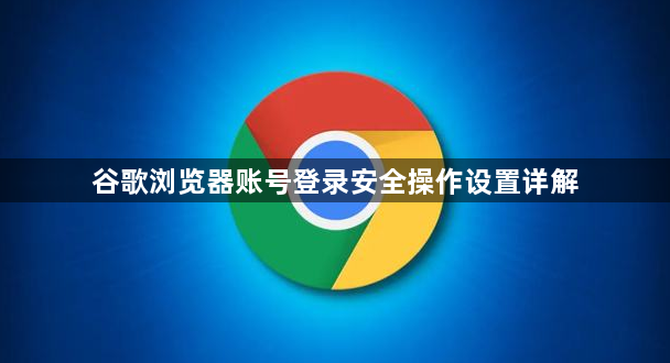 谷歌浏览器账号登录安全操作设置详解1