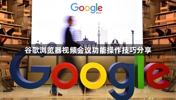 谷歌浏览器视频会议功能操作技巧分享1