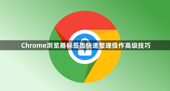 Chrome浏览器标签页快速整理操作高级技巧1