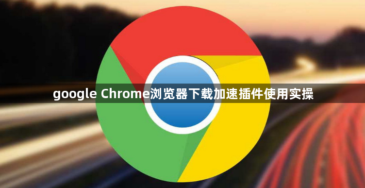 google Chrome浏览器下载加速插件使用实操1