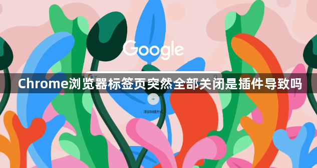 Chrome浏览器标签页突然全部关闭是插件导致吗1