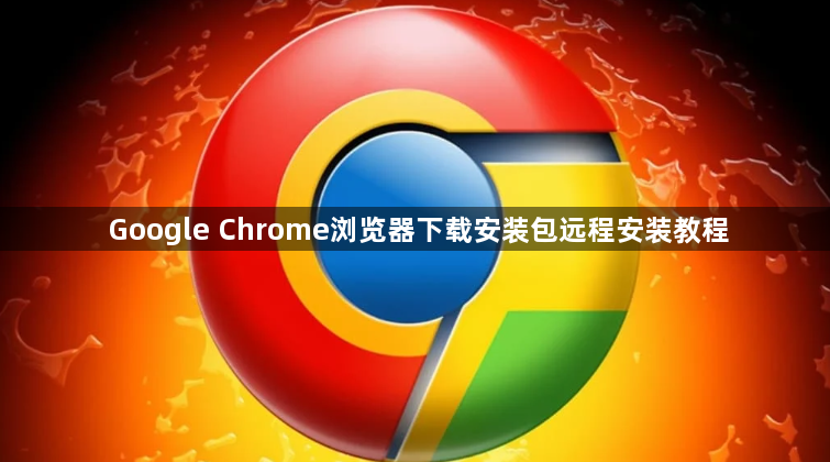 Google Chrome浏览器下载安装包远程安装教程1