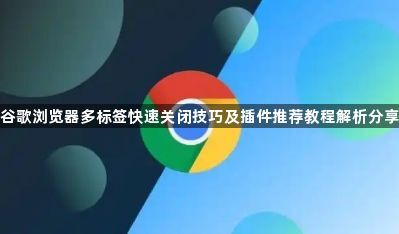 谷歌浏览器多标签快速关闭技巧及插件推荐教程解析分享1