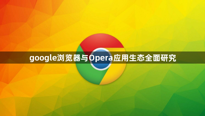google浏览器与Opera应用生态全面研究1