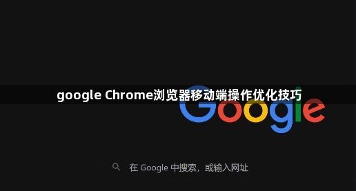 google Chrome浏览器移动端操作优化技巧1
