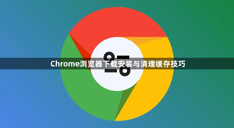 Chrome浏览器下载安装与清理缓存技巧1