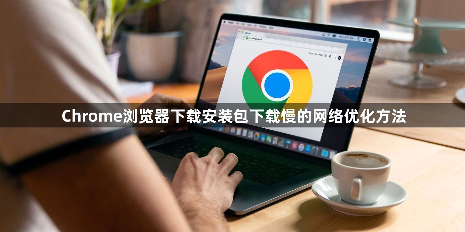 Chrome浏览器下载安装包下载慢的网络优化方法1