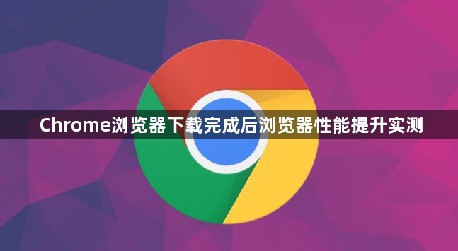 Chrome浏览器下载完成后浏览器性能提升实测1
